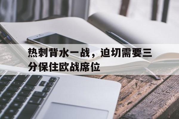 关于热刺背水一战，迫切需要三分保住欧战席位的信息