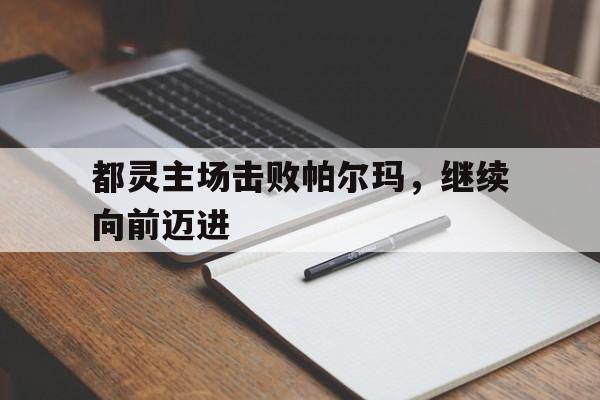 关于都灵主场击败帕尔玛，继续向前迈进的信息